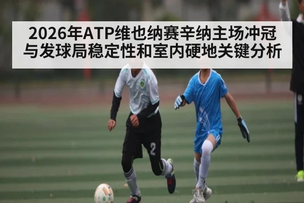 2026年ATP维也纳赛辛纳主场冲冠与发球局稳定性和室内硬地关键分析